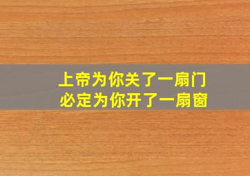 上帝为你关了一扇门 必定为你开了一扇窗